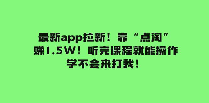 最新app拉新！靠“点淘”赚1.5W！听完课程就能操作！学不会来打我！-讯领网创