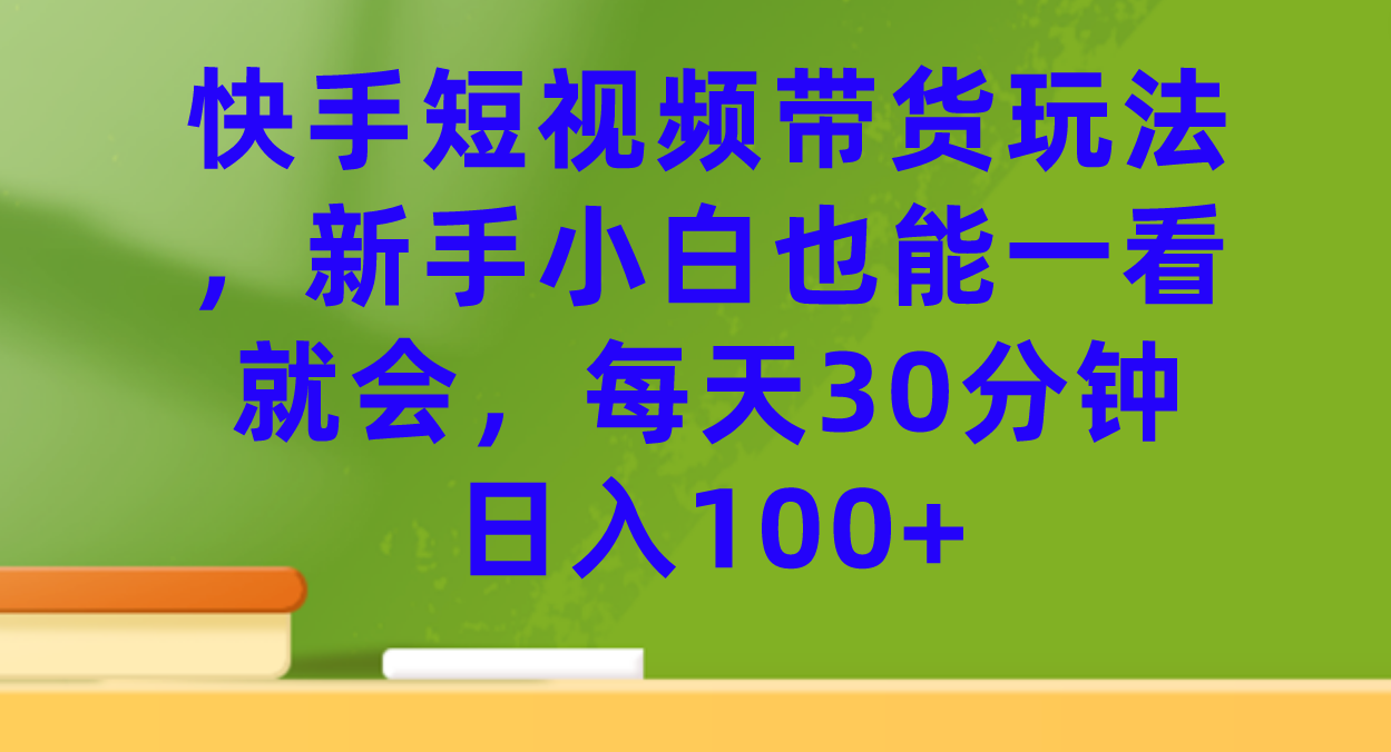 快手短视频带货玩法，新手小白也能一看就会，每天30分钟日入100+-讯领网创