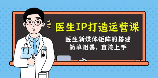 医生IP打造运营课，医生新媒体矩阵的搭建，简单粗暴，直接上手-讯领网创