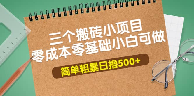 三个搬砖小项目，零成本零基础小白简单粗暴轻松日撸500+-讯领网创