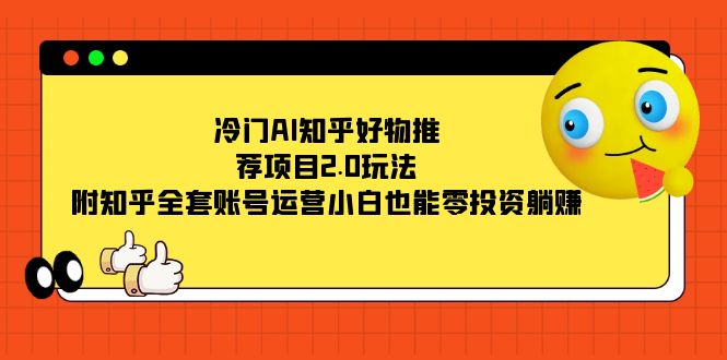 冷门AI知乎好物推荐项目2.0玩法，附知乎全套账号运营，小白也能零投资躺赚-讯领网创