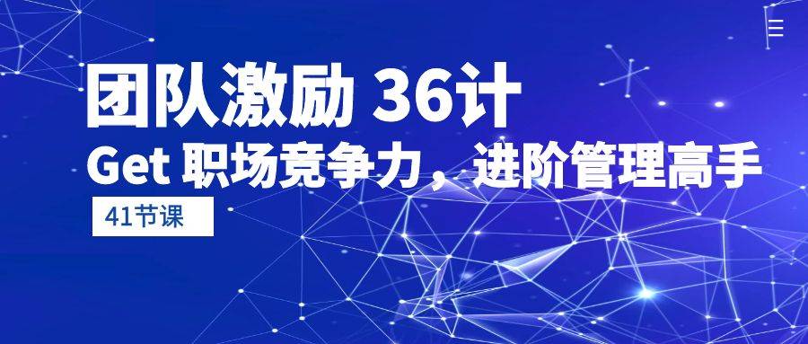 （10033期）团队激励 36计-Get 职场竞争力，进阶管理高手（41节课）-讯领网创