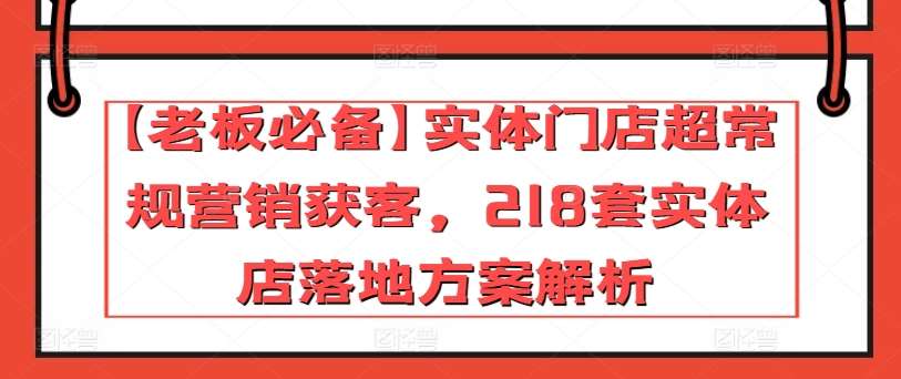 【老板必备】实体门店超常规营销获客，218套实体店落地方案解析-讯领网创