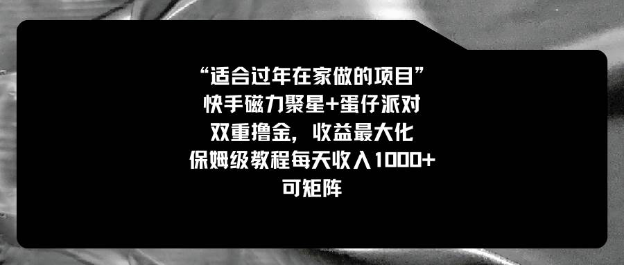 （8797期）适合过年在家做的项目，快手磁力+蛋仔派对，双重撸金，收益最大化 保姆…-讯领网创