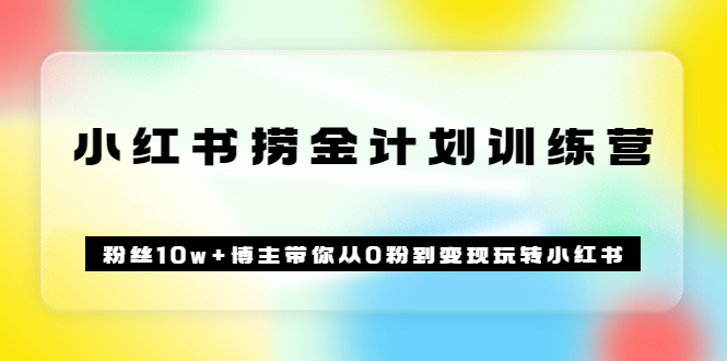 《小红书捞金计划训练营》粉丝10w+博主带你从0粉到变现玩转小红书（72节课)-讯领网创