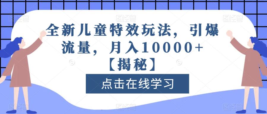 全新儿童特效玩法，引爆流量，月入10000+【揭秘】-讯领网创