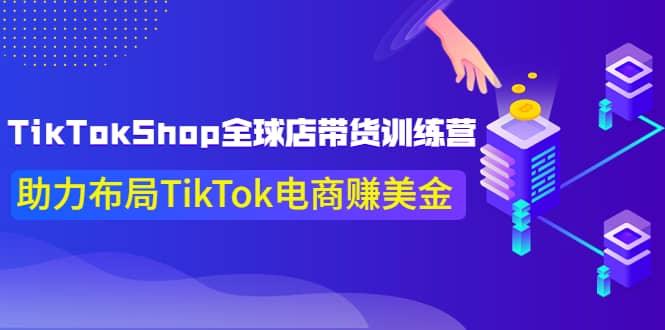 TikTokShop全球店带货训练营【更新9月份】助力布局TikTok电商赚美金-讯领网创