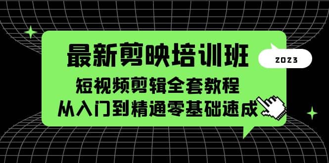 最新剪映培训班，短视频剪辑全套教程，从入门到精通零基础速成-讯领网创