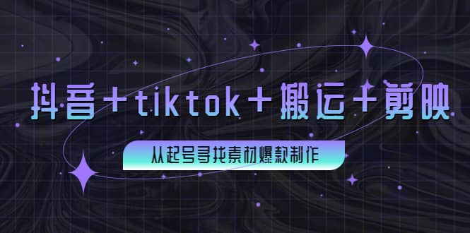 百万粉丝博主·抖音+tiktok+搬运+剪映，从起号寻找素材爆款制作-讯领网创