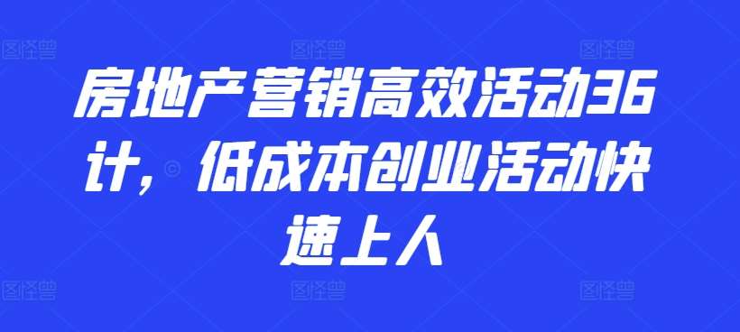 房地产营销高效活动36计，​低成本创业活动快速上人-讯领网创