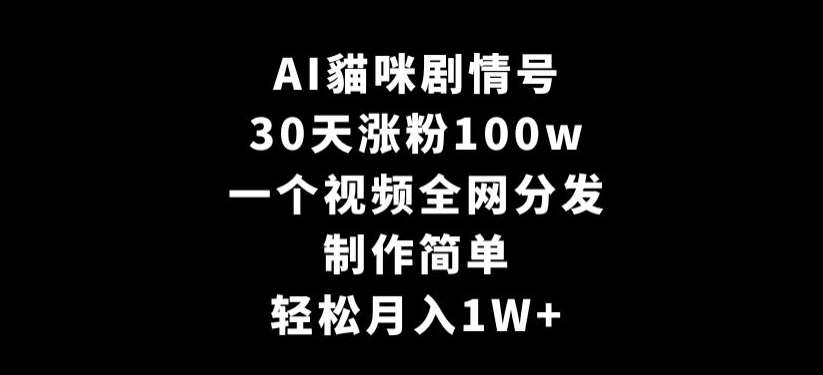 AI貓咪剧情号，30天涨粉100w，制作简单，一个视频全网分发，轻松月入1W+【揭秘】-讯领网创