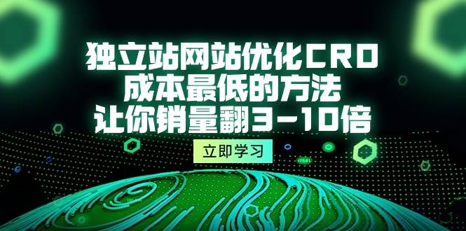 （10173期）独立站网站优化CRO，成本最低的方法，让你销量翻3-10倍（5节课）-讯领网创