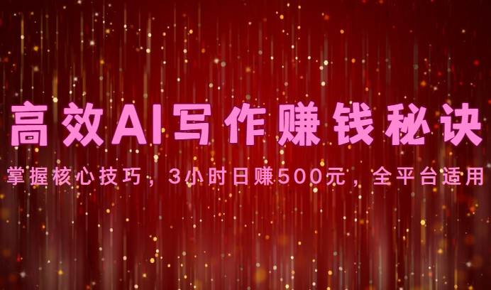 高效AI写作赚钱秘诀：掌握核心技巧，3小时日赚500元，全平台适用-讯领网创