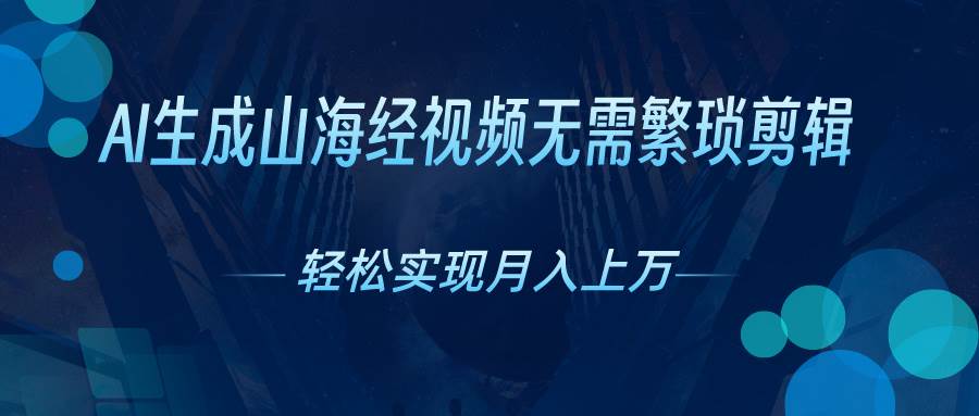 （10615期）AI自动生成山海经奇幻视频，轻松月入过万，红利期抓紧-讯领网创