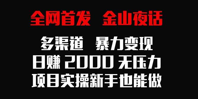 （9076期）全网首发，金山夜话多渠道暴力变现，日赚2000无压力，项目实操新手也能做-讯领网创