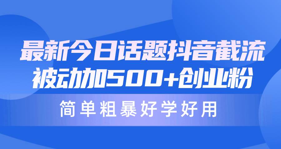 （10092期）最新今日话题抖音截流，每天被动加500+创业粉，简单粗暴好学好用-讯领网创