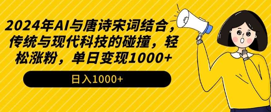 2024年AI与唐诗宋词结合，传统与现代科技的碰撞，轻松涨粉，单日变现1000+【揭秘】-讯领网创