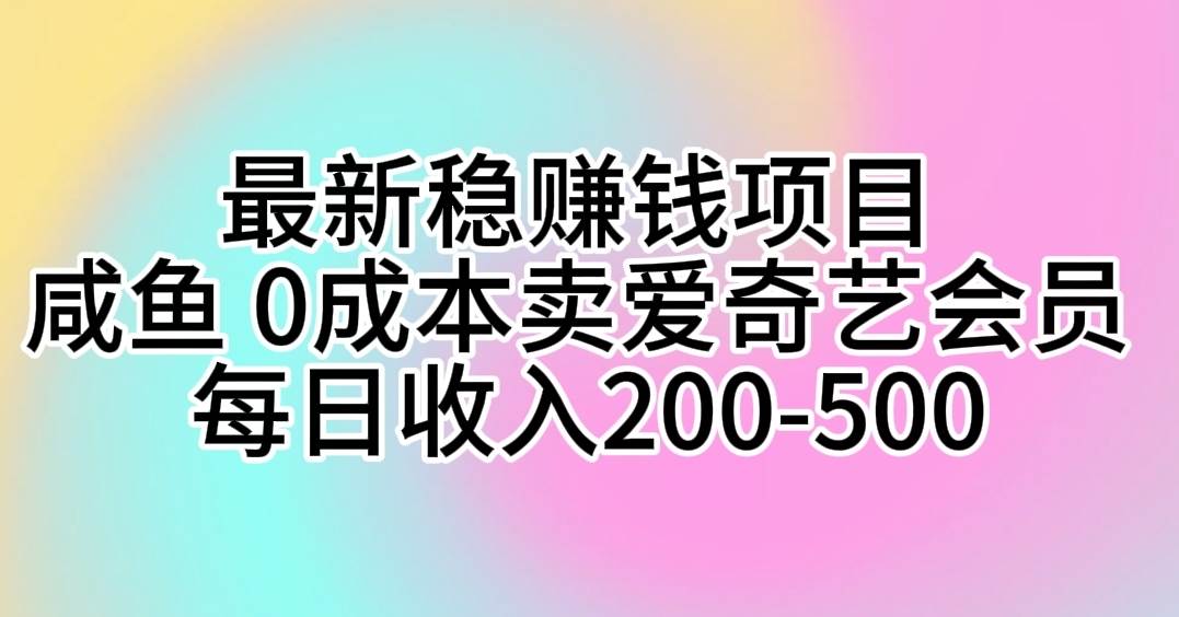 最新稳赚钱项目 咸鱼 0成本卖爱奇艺会员 每日收入200-500-讯领网创