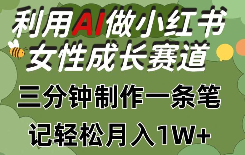 利用Ai做小红书女性成长赛道，三分钟制作一条笔记，轻松月入1w+【揭秘】-讯领网创