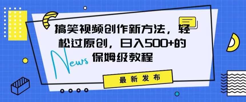 搞笑视频创作秘籍：掌握新技巧，轻松实现原创，日赚500+的全方位保姆教程【揭秘】-讯领网创