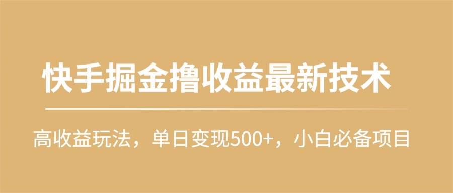 快手掘金撸收益最新技术，高收益玩法，单日变现500+，小白必备项目-讯领网创