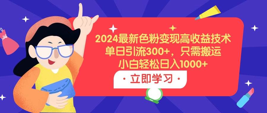 （9480期）2024最新色粉变现高收益技术，单日引流300+，只需搬运，小白轻松日入1000+-讯领网创