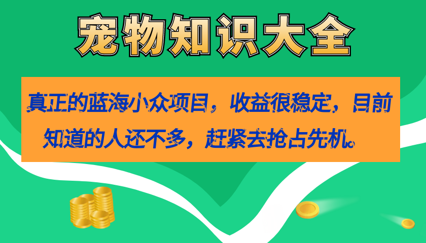 真正的蓝海小众项目，宠物知识大全，收益很稳定（教务+素材）-讯领网创