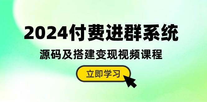 2024付费进群系统，源码及搭建变现视频课程（教程+源码）-讯领网创