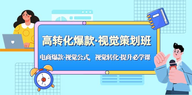 高转化爆款·视觉策划班：电商爆款·视觉公式，视觉转化·提升必学课-讯领网创