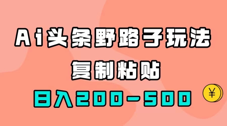 AI头条野路子玩法，只需复制粘贴，日入200-500+-讯领网创