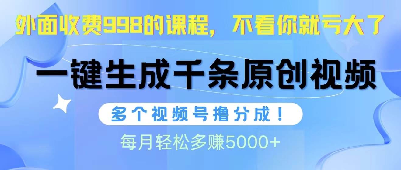 （10080期）视频号软件辅助日产1000条原创视频，多个账号撸分成收益，每个月多赚5000+-讯领网创