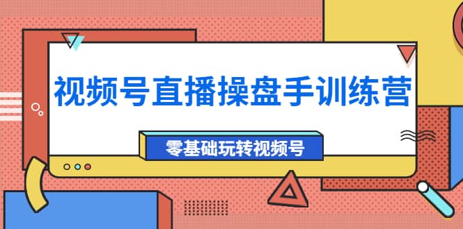 外面收费700的视频号直播操盘手训练营：零基础玩转视频号（10节课）-讯领网创