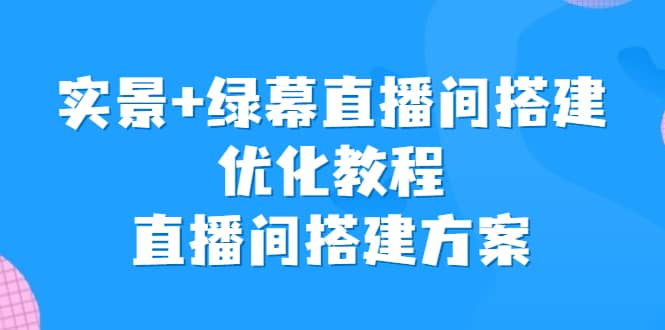 实景+绿幕直播间搭建优化教程，直播间搭建方案-讯领网创