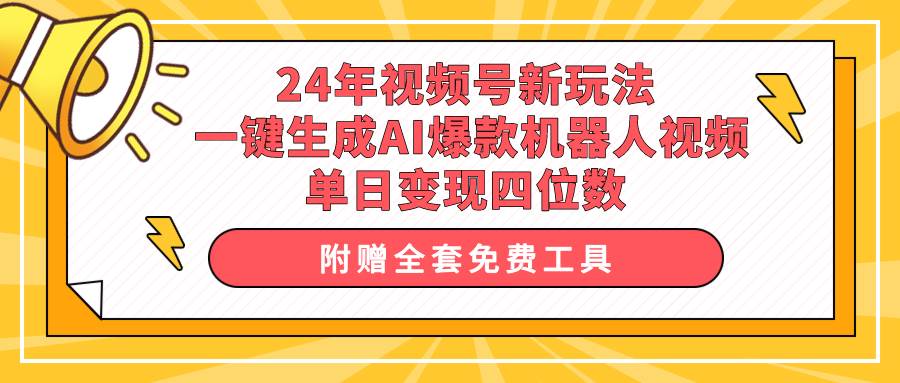 （10024期）24年视频号新玩法 一键生成AI爆款机器人视频，单日轻松变现四位数-讯领网创