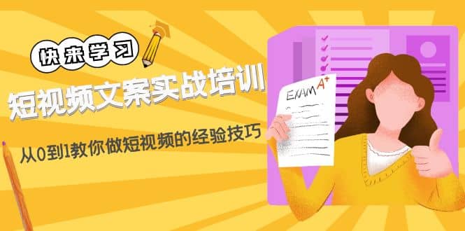 短视频文案实战培训：从0到1教你做短视频的经验技巧（19节课）-讯领网创