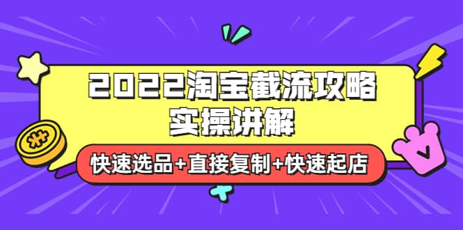 2022淘宝截流攻略实操讲解：快速选品+直接复制+快速起店-讯领网创