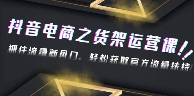 2023抖音电商之货架运营课：抓住流量新风口，轻松获取官方流量扶持-讯领网创