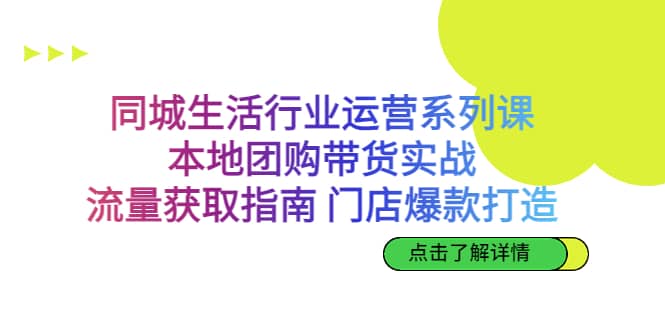 同城生活行业运营系列课：本地团购带货实战，流量获取指南 门店爆款打造-讯领网创