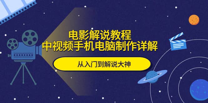 电影解说教程，中视频手机电脑制作详解，从入门到解说大神-讯领网创