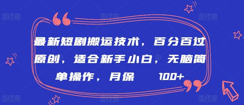 最新短剧搬运技术，百分百过原创，适合新手小白，无脑简单操作，月保底2000+【揭秘】-讯领网创