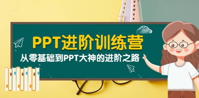 PPT进阶训练营（第二期）：从零基础到PPT大神的进阶之路（40节课）-讯领网创