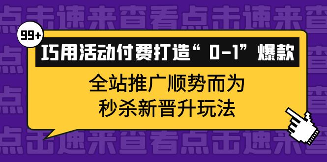 巧用活动付费打造“0-1”爆款，全站推广顺势而为，秒杀新晋升玩法-讯领网创