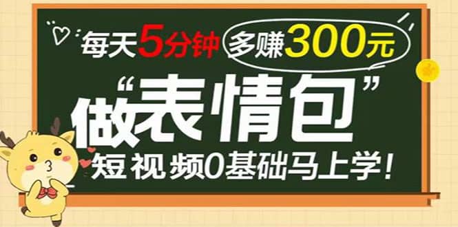 表情包短视频变现项目，短视频0基础马上学，每天5分钟多赚300元-讯领网创