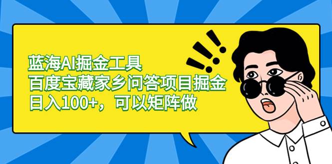 （8506期）蓝海AI掘金工具百度宝藏家乡问答项目掘金，日入100+，可以矩阵做-讯领网创