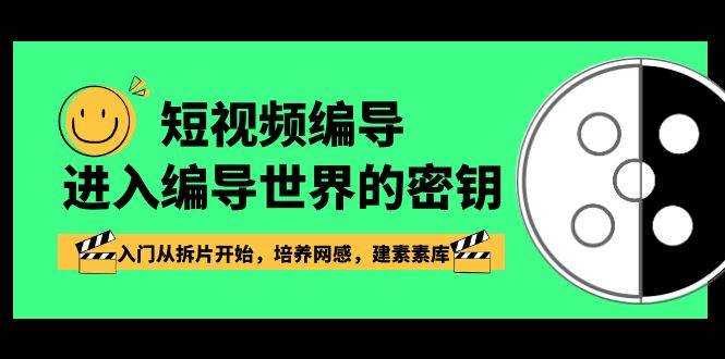 短视频编导，进入编导世界的密钥，入门从拆片开始，培养网感，建素素库-讯领网创