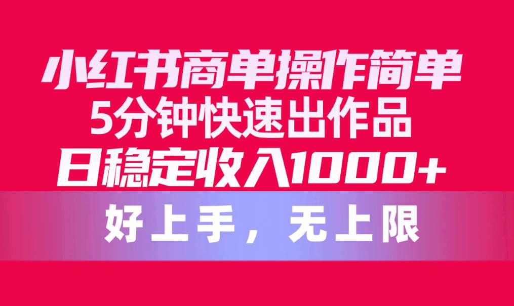 小红书商单操作简单，5分钟快速出作品，日稳定收入1000+，无上限-讯领网创