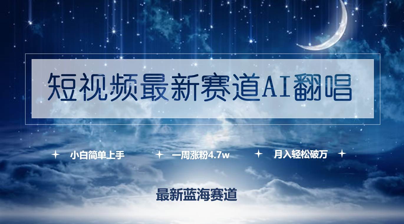 （9865期）短视频最新赛道AI翻唱，一周涨粉4.7w，小白也能上手，月入轻松破万-讯领网创