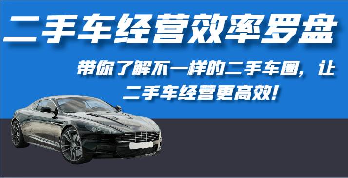 二手车经营效率罗盘-带你了解不一样的二手车圈，让二手车经营更高效！-讯领网创