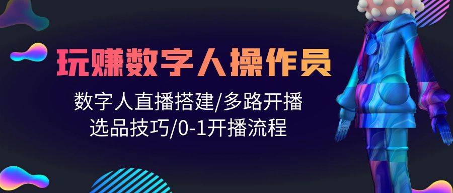 （10062期）人人都能玩赚数字人操作员 数字人直播搭建/多路开播/选品技巧/0-1开播流程-讯领网创