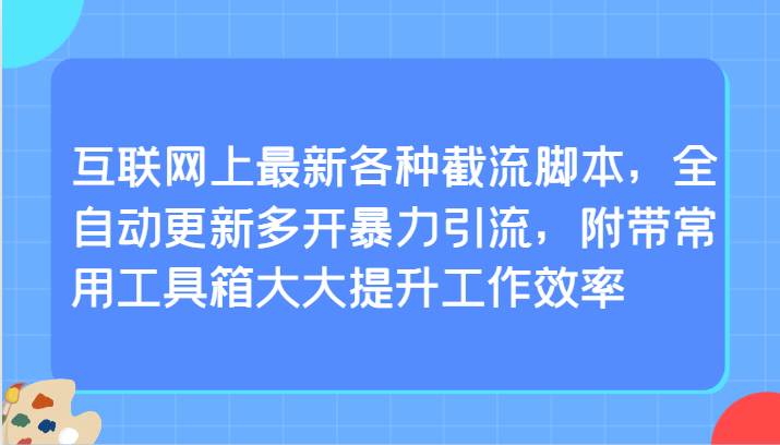 互联网上最新各种截流脚本，全自动更新多开暴力引流，附带常用工具箱大大提升工作效率-讯领网创